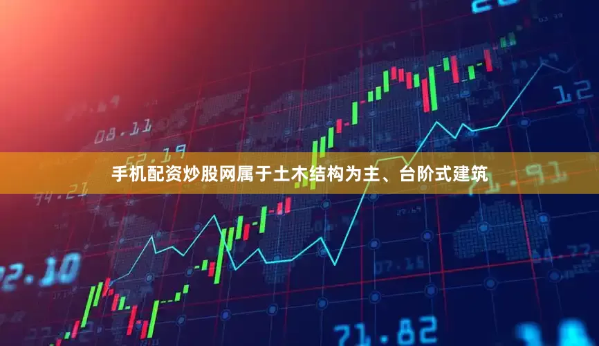 手机配资炒股网属于土木结构为主、台阶式建筑