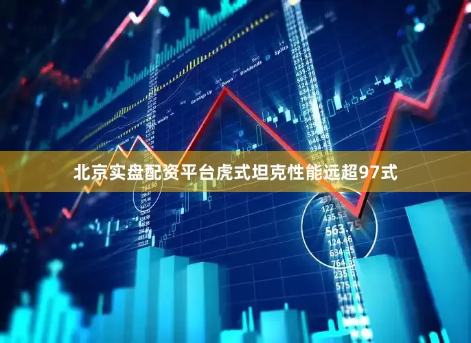北京实盘配资平台虎式坦克性能远超97式