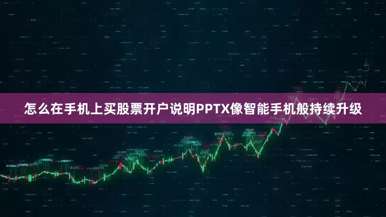 怎么在手机上买股票开户说明PPTX像智能手机般持续升级