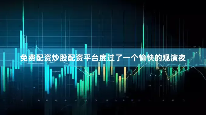 免费配资炒股配资平台度过了一个愉快的观演夜