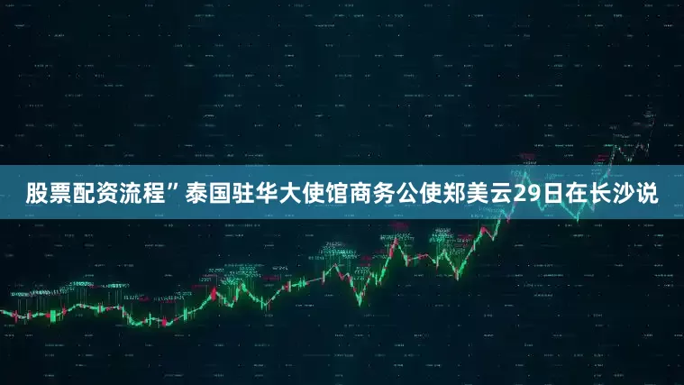 股票配资流程”泰国驻华大使馆商务公使郑美云29日在长沙说