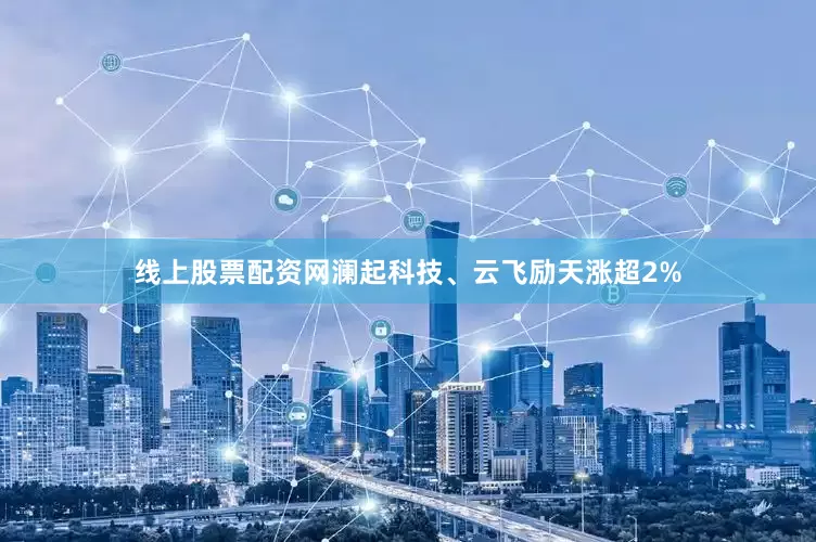 线上股票配资网澜起科技、云飞励天涨超2%