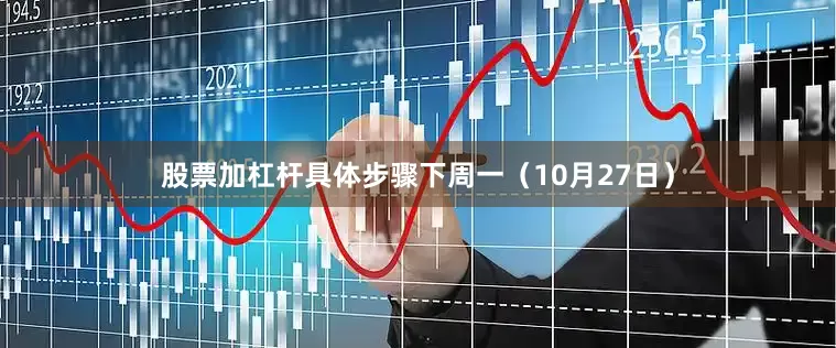 股票加杠杆具体步骤下周一（10月27日）