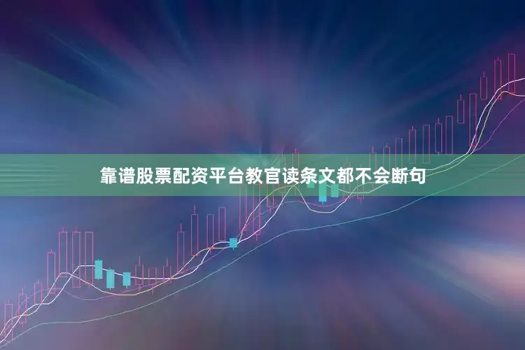 靠谱股票配资平台教官读条文都不会断句